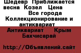 Шедевр “Приближается весна“ Козел › Цена ­ 150 000 - Все города Коллекционирование и антиквариат » Антиквариат   . Крым,Бахчисарай